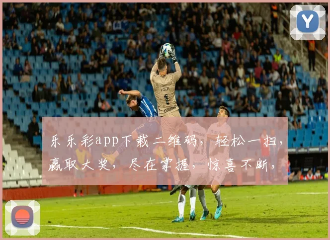 乐乐彩app下载二维码，轻松一扫，赢取大奖，尽在掌握，惊喜不断，不容错过