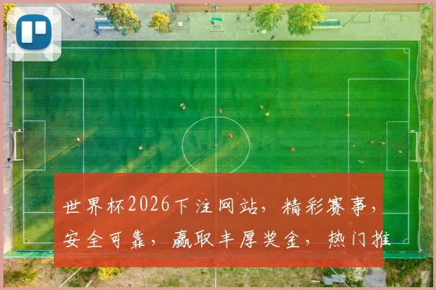 世界杯2026下注网站，精彩赛事，安全可靠，赢取丰厚奖金，热门推荐，不容错过