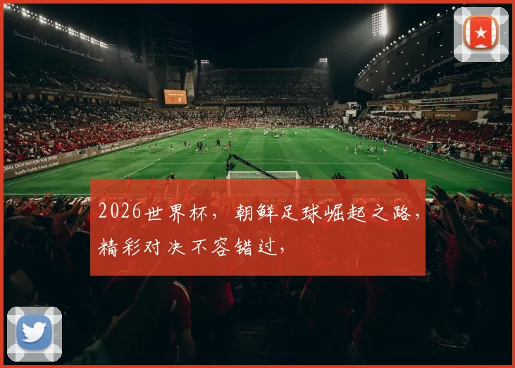 2026世界杯，朝鲜足球崛起之路，精彩对决不容错过，