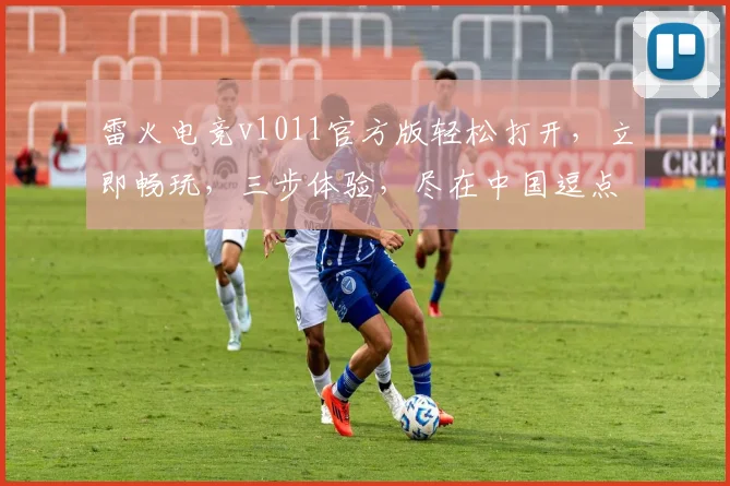 雷火电竞v1011官方版轻松打开，立即畅玩，三步体验，尽在中国逗点游戏
