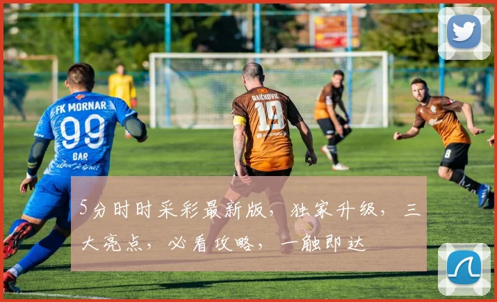 5分时时采彩最新版，独家升级，三大亮点，必看攻略，一触即达